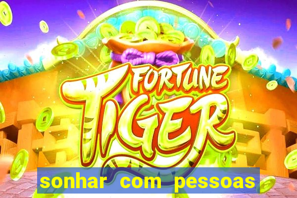 sonhar com pessoas falsas jogo do bicho